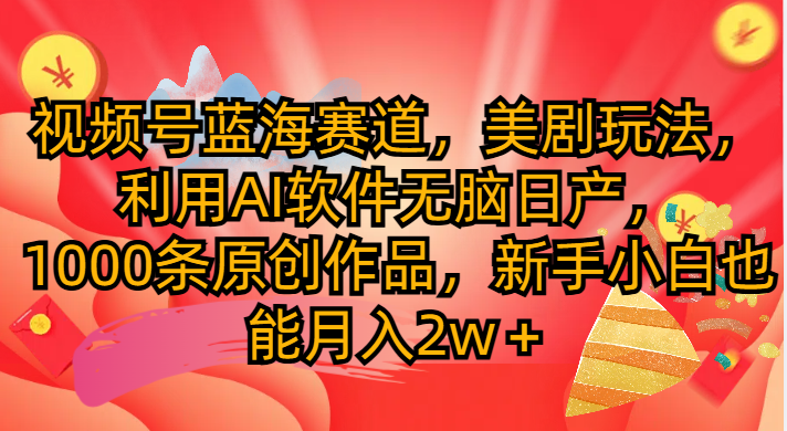 视频号蓝海赛道，美剧玩法，利用AI软件无脑日产1000条原创作品
