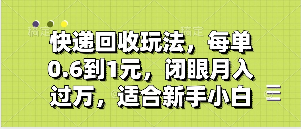 快递回收自助玩法，没单收益0.6到1元，闭眼也能月入一万，适合新手小白