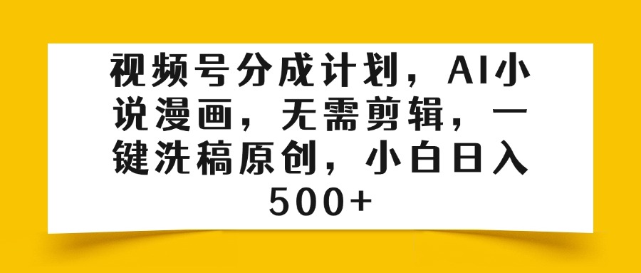 视频号分成计划,AI小说漫画,无需剪辑,一键洗稿原创,小白日入500+