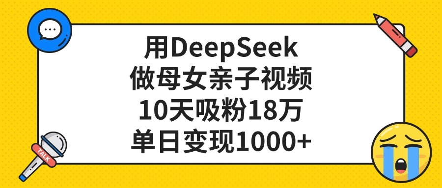 用DeepSeek做母女亲子视频，10天吸粉18万，单日变现1000+