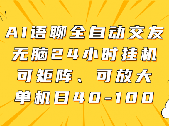 AI语聊全自动交友,无脑24小时挂机可矩阵、单机日40-100,可放大