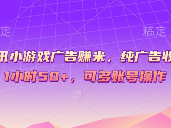腾讯小游戏广告赚米,纯广告收益,1小时50+,可多账号操作