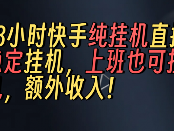 上班也可挂机!解放双手!快手纯48小时挂机直播撸金!